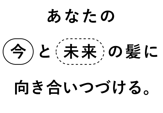 あなたの今と未来の髪に向き合い続ける